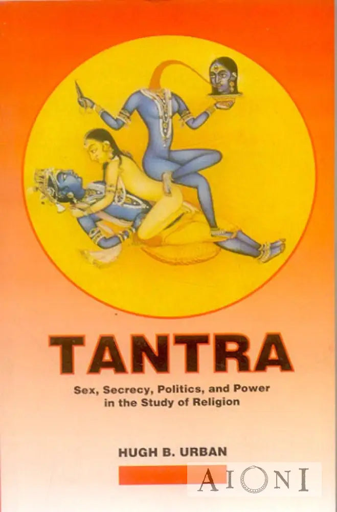 Tantra: Sex Secrecy Politics And Power In The Study Of Religion Kirjat